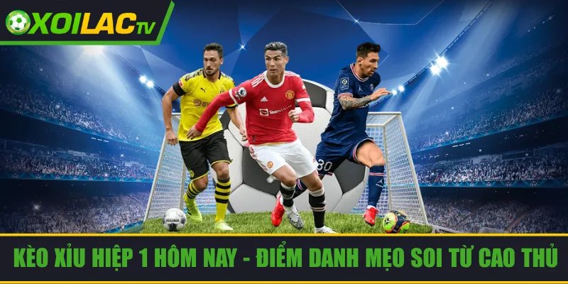 Kèo xỉu hiệp 1 hôm nay